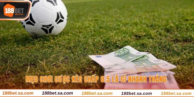 Mẹo chơi cược kèo chấp 0.5 là gì nhanh thắng 