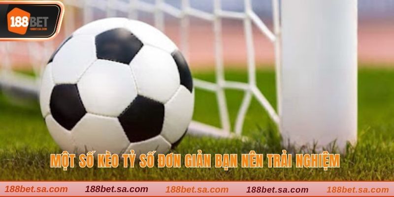 Một số kèo tỷ số đơn giản bạn nên trải nghiệm 